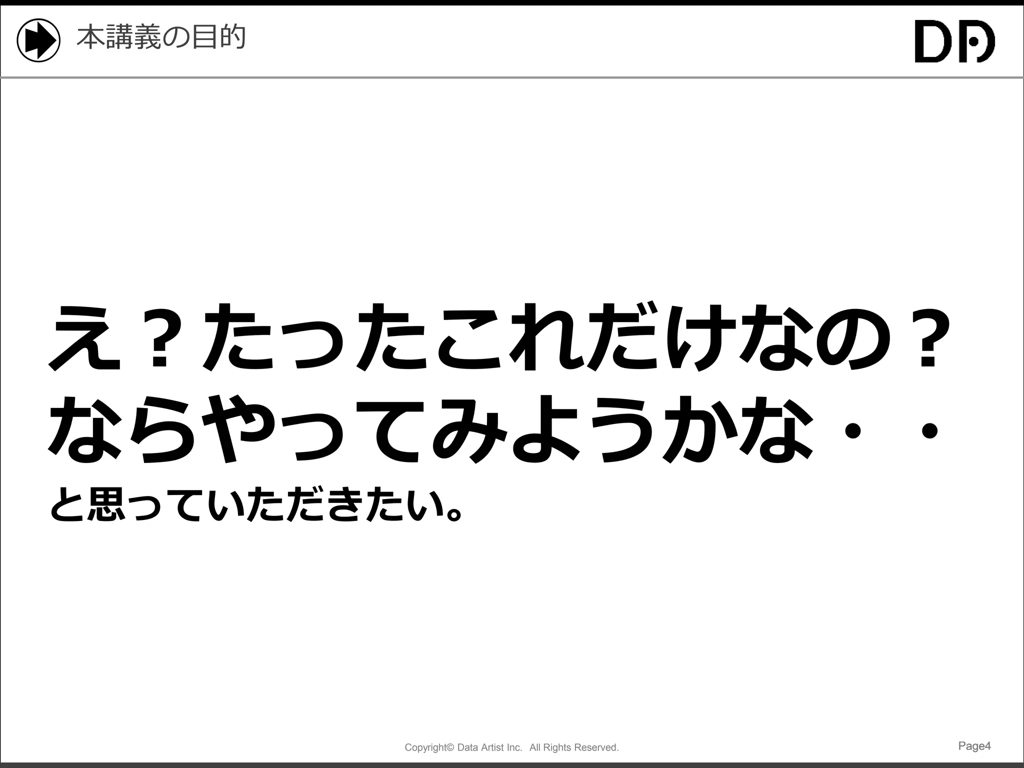 Copyright© Data Artist Inc. All Rights Reserved. Page4Page4Page4Page4
本講義の目的
え？たったこれだけなの？
ならやってみようかな・・
と思っていただきたい。
 