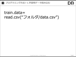 Copyright© Data Artist Inc. All Rights Reserved. Page65Page65Page65Page65
プログラミング方法＞1.学習用データ読み込む
train.data=
read.csv(“フォルダ/data.csv”)
 