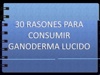 30 RASONES PARA CONSUMIR  GANODERMA LUCIDO 
