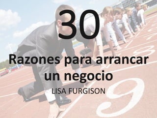 30
Razones para arrancar
un negocio
LISA FURGISON
 