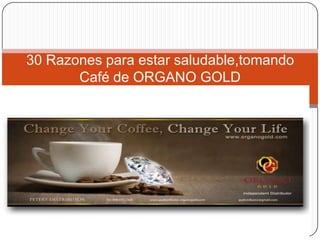 30 Razones para estar saludable,tomando
Café de ORGANO GOLD

 