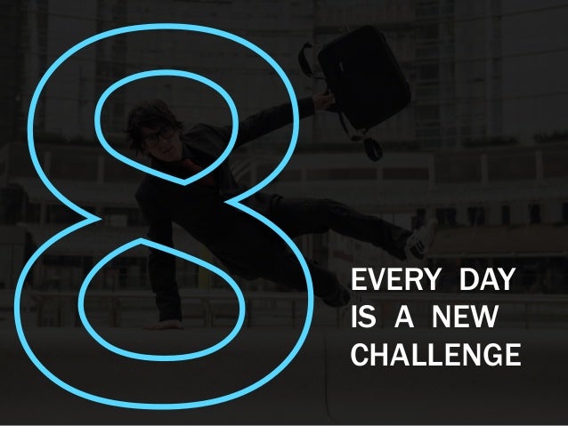 8EVERY DAY
IS A NEW
CHALLENGE
 