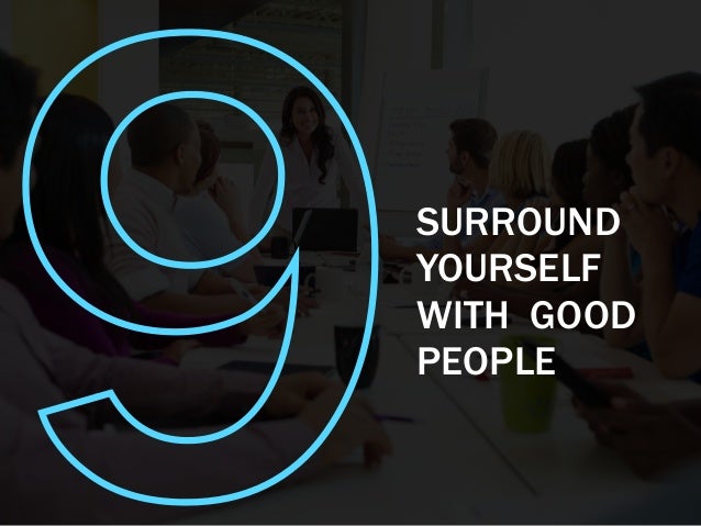 9SURROUND
YOURSELF
WITH GOOD
PEOPLE
 