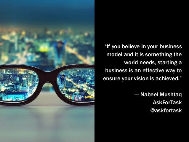“If you believe in your business
model and it is something the
world needs, starting a
business is an effective way to
ens...