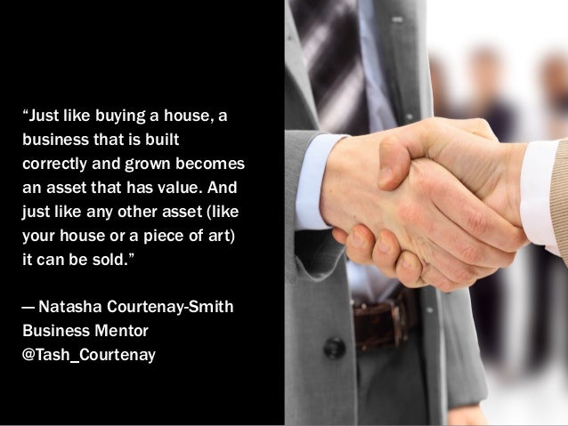 “Just like buying a house, a
business that is built
correctly and grown becomes
an asset that has value. And
just like any...