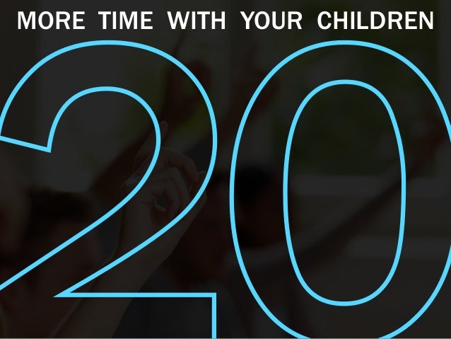 MORE TIME WITH YOUR CHILDREN
 