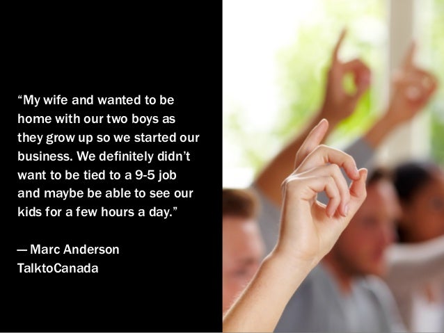 “My wife and wanted to be
home with our two boys as
they grow up so we started our
business. We definitely didn’t
want to ...