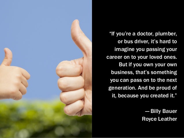 “If you’re a doctor, plumber,
or bus driver, it’s hard to
imagine you passing your
career on to your loved ones.
But if yo...