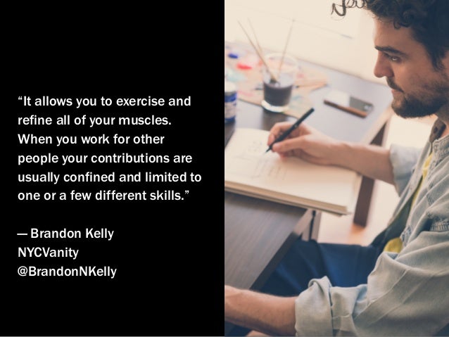 “It allows you to exercise and
refine all of your muscles.
When you work for other
people your contributions are
usually c...