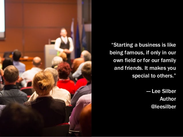 “Starting a business is like
being famous, if only in our
own field or for our family
and friends. It makes you
special to...