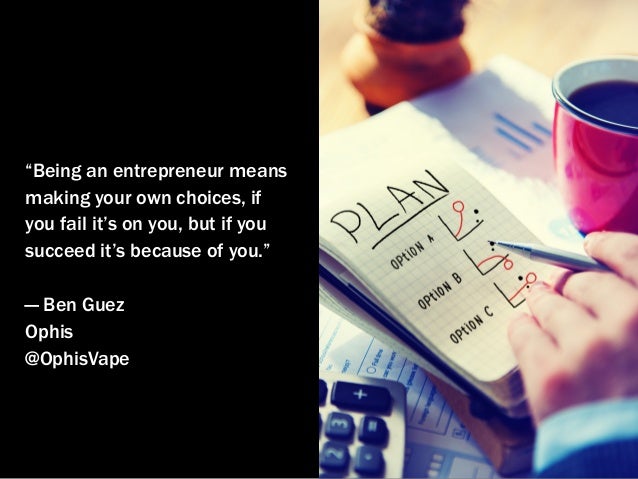 “Being an entrepreneur means
making your own choices, if
you fail it’s on you, but if you
succeed it’s because of you.”
— ...