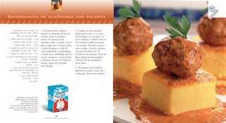 26
F A Z E N D O A R T E N A C O Z I N H A
27
F A Z E N D O A R T E N A C O Z I N H A
Estrogonofe de almôndega com polenta
1 caixinha de creme de leite em
embalagem da Tetra Pak . 200 g
400 g de shimejis limpos
1 colher (sopa) de manteiga . 12 g
3 colheres (sopa) de óleo . 30 g
1 cebola média ralada . 135 g
1 caixinha de molho de tomate em
embalagem da Tetra Pak . 520 g
1 tablete de caldo de carne . 12 g
½ kg de almôndegas de carne bovina
pronta (congelada)
3 colheres (sopa) de salsinha
picada . 12 g
1 xícara (chá) de leite longa vida
semidesnatado em embalagem da
Tetra Pak . 240 ml
1 xícara (chá) de fubá
pré-cozido . 140 g
Sal a gosto
1. Em uma panela, refogue os
shimejis na manteiga até ficarem
al dente. Retire os shimejis e
reserve. Na mesma panela,
disponha o óleo e a cebola. Leve ao
fogo e refogue por 3 minutos. Junte
o molho de tomate, o caldo de
carne (esfarelado) e as almôndegas.
Cozinhe até as almôndegas ficarem
macias. Incorpore o creme de leite,
a salsinha e acerte o sal. Misture o
shimeji e depois de 2 minutos,
retire do fogo.
2. Coloque em uma panela de
fundo grosso o leite e 1½ xícara
(chá) de água. Leve ao fogo e, ao
ferver, adicione 3 colheres (chá) de
sal. Incorpore o fubá lentamente
com as mãos, deixando-o escorrer
entre os dedos. Cozinhe a polenta,
sem parar de mexer, por 10
minutos ou até encorpar. Retire do
fogo e despeje em uma assadeira
(20 cm x 30 cm) umedecida e
deixe esfriar.
3. Montagem: corte a polenta,
disponha nos pratos e sirva com o
estrogonofe. Decore com salsinha.
Rendimento: 10 porções de 215 g
Tempo de preparo: 35 minutos (mais
25 minutos de cozimento)
Valor nutricional por porção
225 Cal; 20,5 g de carboidratos; 10,5 g de
proteínas; 11,5 g de gorduras totais; 26 mg de
colesterol; 3 g de fibras; 3 mg de ferro;
e 83 mg de cálcio
 