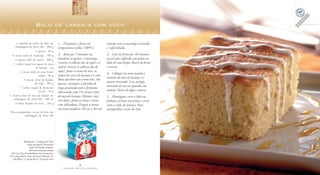 4
F A Z E N D O A R T E N A C O Z I N H A
5
F A Z E N D O A R T E N A C O Z I N H A
Bolo de laranja com coco
1 caixinha de creme de leite em
embalagem da Tetra Pak . 200 g
4 gemas . 60 g
½ xícara (chá) de manteiga . 100 g
2 xícaras (chá) de açúcar . 380 g
1 colher (sopa) de raspas de casca
de laranja . 4 g
1 xícara (chá) de coco fresco
ralado . 80 g
3 xícaras (chá) de farinha
de trigo . 360 g
1 colher (sopa) de fermento
em pó . 10 g
2 xícaras (chá) de suco de laranja em
embalagem da Tetra Pak . 360 ml
4 claras batidas em neve . 140 g
Para acompanhar: creme de leite em
embalagem da Tetra Pak
Rendimento: 15 pedaços de 105 g
Tempo de preparo: 20 minutos
(mais 40 minutos de forno)
Valor nutricional por pedaço
335 Cal; 53 g de carboidratos; 6 g de proteínas;
12,5 g de gorduras totais; 83 mg de colesterol; 3,5
g de fibras; 1,5 mg de ferro; e 34 mg de cálcio
untada com a manteiga reservada
e enfarinhada.
3. Leve ao forno por 40 minutos
ou até que enfiando um palito no
bolo ele saia limpo. Retire do forno
e reserve.
4. Coloque em uma panela o
restante do suco de laranja e o
açúcar reservado. Leve ao fogo,
mexendo de vez em quando, até
reduzir. Retire do fogo e reserve.
5. Montagem: corte o bolo em
pedaços, arrume nos pratos e sirva
com a calda de laranja. Para
acompanhar creme de leite.
1. Preaqueça o forno em
temperatura média (180ºC).
2. Bata por 5 minutos na
batedeira as gemas, a manteiga
(reserve 2 colheres das de sopa) e o
açúcar (reserve 4 colheres das de
sopa). Junte o creme de leite, as
raspas de casca de laranja e o coco.
Bata até obter um creme leve. Aos
poucos, incorpore a farinha de
trigo peneirada com o fermento
alternando com 1½ xícara (chá)
de suco de laranja. Misture, mas
sem bater. Junte as claras e mexa
com delicadeza. Despeje a massa
em uma assadeira (20 cm x 30 cm)
 