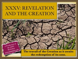 hed-Earth

XXXV: REVELATION
AND THE CREATION

f
tion o
c
Produ OG
A
the sk op
orksh y.com
W
o
ennyh
l
www.

The travail of the Creation as it awaits
the redemption of its sons.

 