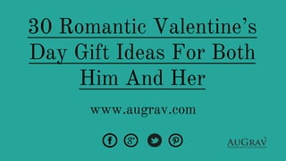 30 Romantic Valentine’s
Day Gift Ideas For Both
Him And Her
www.augrav.com
 