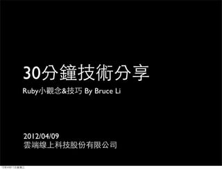30分鐘技術分享
         Ruby小觀念&技巧 By Bruce Li




          2012/04/09
          雲端線上科技股份有限公司

12年4月11日星期三
 