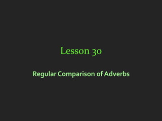 Lesson 30

Regular Comparison of Adverbs
 