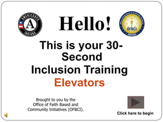 Hello!
   This is your 30-
       Second
 Inclusion Training
     Elevators
   Brought to you by the
  Office of Faith Based and
Community Initiatives (OFBCI).
                                 Click here to begin
 