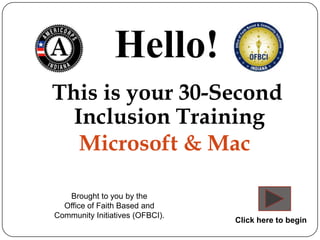 Hello!
This is your 30-Second
  Inclusion Training
   Microsoft & Mac

   Brought to you by the
  Office of Faith Based and
Community Initiatives (OFBCI).
                                 Click here to begin
 