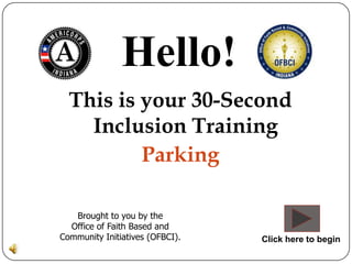 Hello!
  This is your 30-Second
    Inclusion Training
          Parking

   Brought to you by the
  Office of Faith Based and
Community Initiatives (OFBCI).   Click here to begin
 