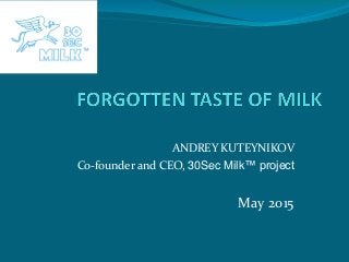 ANDREY KUTEYNIKOV
Co-founder and CEO, 30Sec Milk™ project
May 2015
 