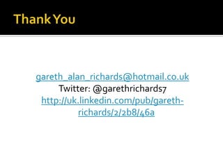 Thank Yougareth_alan_richards@hotmail.co.ukTwitter: @garethrichards7http://uk.linkedin.com/pub/gareth-richards/2/2b8/46a