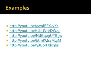 Exampleshttp://youtu.be/ywnfEFXJyXchttp://youtu.be/1JLUVprDWachttp://youtu.be/NdGqo9UYE5whttp://youtu.be/btmKQssM2jMhttp://youtu.be/38UorHdc9bs