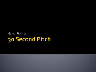 30 Second Pitch,[object Object],Gareth Richards,[object Object]