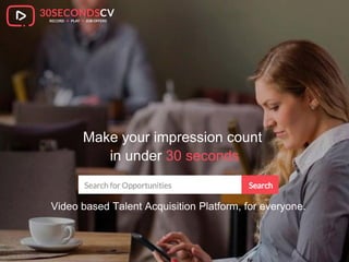 Make your impression count
in under 30 seconds
Video based Talent Acquisition Platform, for everyone.
 