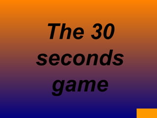 The 30
seconds
game
 