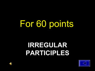 For 60 points
IRREGULAR
PARTICIPLES
 