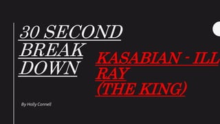 30 SECOND
BREAK
DOWN
By Holly Connell
KASABIAN - ILL
RAY
(THE KING)
 