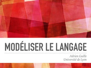 MODÉLISER LE LANGAGE
Adrien Guille
Université de Lyon
 