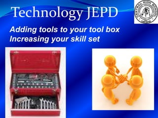 Technology JEPD Adding tools to your tool box Increasing your skill set 