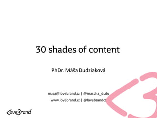 30 shades of content
PhDr. Máša Dudziaková
masa@lovebrand.cz | @mascha_dudu
www.lovebrand.cz | @lovebrandcz
 