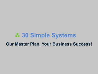 30 Simple Systems
Our Master Plan, Your Business Success!
 