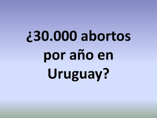 ¿30.000 abortos
por año en
Uruguay?
 