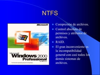 NTFSCompresión de archivos.Control absoluto de permisos y atributos de archivos.RAID.El gran inconveniente es la incompatibilidad general con casi todos los demás sistemas de archivos.