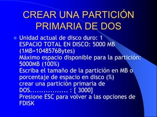 CREAR UNA PARTICIÓN PRIMARIA DE DOSUnidad actual de disco duro: 1 ESPACIO TOTAL EN DISCO: 5000 MB (1MB=1048576Bytes) Máximo espacio disponible para la partición: 5000MB (100%) Escriba el tamaño de la partición en MB o porcentaje de espacio en disco (%) crear una partición primaria de DOS................. : [ 3000] Presione ESC para volver a las opciones de FDISK 