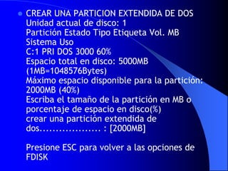 CREAR UNA PARTICION EXTENDIDA DE DOS Unidad actual de disco: 1 Partición Estado Tipo Etiqueta Vol. MB Sistema Uso C:1 PRI DOS 3000 60% Espacio total en disco: 5000MB (1MB=1048576Bytes) Máximo espacio disponible para la partición: 2000MB (40%) Escriba el tamaño de la partición en MB o porcentaje de espacio en disco(%) crear una partición extendida de dos................... : [2000MB] Presione ESC para volver a las opciones de FDISK 