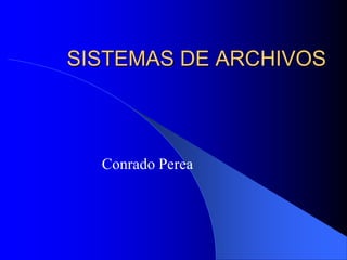 SISTEMAS DE ARCHIVOS



  Conrado Perea
 