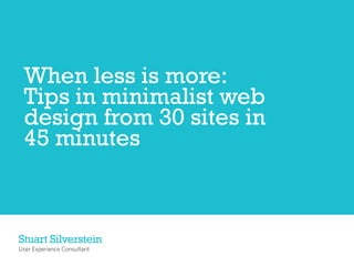 When less is more:
 Tips in minimalist web
 design from 30 sites in
 45 minutes



Stuart Silverstein
User Experience Consultant
 