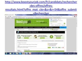 http://www.boostyourjob.com/fr/candidats/rechercher
-des-offres/offresresultats.html?offre_mot_cle=&s=&r=54&offre_submit
=Rechercher

 