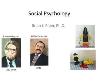 Social Psychology
                   Brian J. Piper, Ph.D.

Stanley Milgram    Phillip Zimbardo




                        1933-
  1933-1984
 