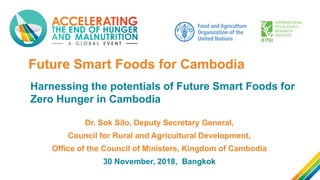 Future Smart Foods for Cambodia
Harnessing the potentials of Future Smart Foods for
Zero Hunger in Cambodia
Dr. Sok Silo, ...