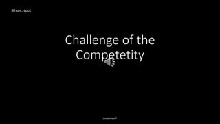 Challenge of the
Competetity
pasipetaja.fi
30 sec. spot
 