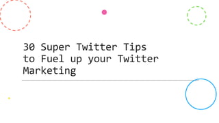 30 Super Twitter Tips
to Fuel up your Twitter
Marketing
 