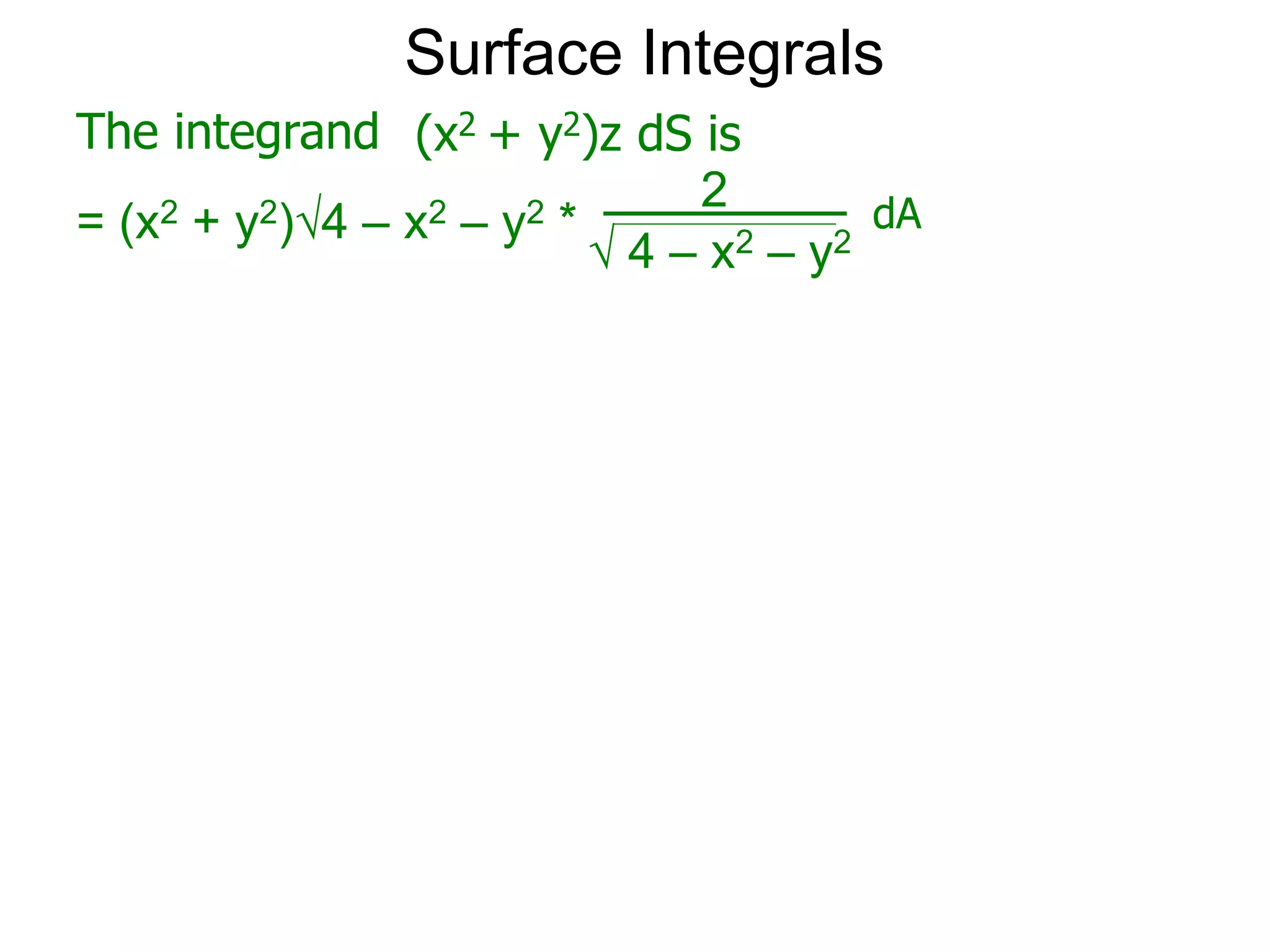 Surface Integrals
The integrand
= (x2 + y2)4 – x2 – y2 *
 4 – x2 – y2
2
(x2 + y2)z dS is
dA
 