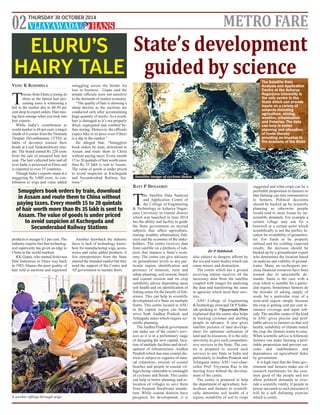 THURSDAY 30 OCTOBER 2014 02 METRO FARE 
ELURU’S 
HAIRY TALE 
VENU K KODIMELA 
Tresses from Eluru is losing its 
shine as the famed hair pro-cessing 
town is witnessing a 
lull in the market due to 40-50 per 
cent drop in export orders. Hair-rais-ing 
facts emerge when you look into 
hair exports. 
While India’s contribution to 
world market is 60 per cent, a major 
chunk of it comes from the Tirumala 
Tirupati Devasthanams (TTD) as 
lakhs of devotees tonsure their 
heads at Lord Venkateshwara tem-ple. 
The board earned Rs 220 crore 
from the sale of tonsured hair last 
year. The hair collected here and all 
over India is processed at Eluru and 
is exported to over 35 countries. 
Though India’s exports stand at a 
staggering Rs 3,000 crore, its con-tribution 
to wigs and value added 
Smugglers book orders by train, download 
in Assam and route them to China without 
paying taxes. Every month 15 to 20 quintals 
of hair worth more than Rs 35 lakh is sent to 
Assam. The value of goods is under priced 
to avoid suspicion at Kacheguda and 
Secunderabad Railway Stations 
products is meager 0.1 per cent. The 
industry experts feel that technolog-ical 
superiority has given an edge to 
China in the world markets. 
KK Gupta, who started Srinivasa 
Hair Industries in Eluru way back 
in 1983, blames the poor quality of 
hair sold in auctions and organised 
smuggling across the border for 
loss in business. Gupta said the 
temple officials were not sensitive 
to the demands of market economy. 
“The quality of hair is showing a 
sharp decline as the auctions are 
conducted only after accumulating 
huge quantity of stocks. As a result, 
hair is damaged as it’s not properly 
dried, segregated and combed be-fore 
storing. Moreover, the officials 
expect hike in its price even if there 
is a dip in the market.” 
He alleged that, “Smugglers 
book orders by train, download in 
Assam and route them to China 
without paying taxes. Every month 
15 to 20 quintals of hair worth more 
than Rs 35 lakh is sent to Assam. 
The value of goods is under priced 
to avoid suspicion at Kacheguda 
and Secunderabad Railway Sta-tions.” 
Another drawback the industry 
faces is lack of technology know-how 
for manufacturing wigs, acces-sories 
and value added products. A 
few entrepreneurs from the State 
entered the branded market but they 
need the support of the Centre and 
AP government to nurture them. 
State’s development 
guided by science 
RAVI P BENJAMIN 
The Satellite Data Analysis 
and Application Centre of 
the College of Engineering 
& Technology in Acharya Nagar-juna 
University in Guntur district 
which was launched in June 2014 
has the ability and facility to guide 
the State government on myriad 
subjects that affect agriculture, 
mining, weather, urbanisation, fish-eries 
and the economy of the stake-holders. 
The centre receives data 
from satellite on a plethora of sub-jects 
that impacts a State’s econ-omy. 
The centre can give advisory 
on groundwater levels in any par-ticular 
region, identification and 
presence of minerals, rural and 
urban planning, soil erosion, beach 
and coastal erosion and on crop 
suitability advise depending upon 
soil health and on identification of 
fishing zones for the benefit of fish-ermen. 
This can help in scientific 
development of a State on multiple 
fronts. This centre located in ANU 
in the capital region can better 
serve both Andhra Pradesh and 
Telangana states which require sci-entific 
planning. 
The Andhra Pradesh government 
can make use of the centre's serv-ices 
as it is in a preliminary stage 
of designing the new capital, loca-tion 
of multiple facilities and devel-opment 
of infrastructure. Andhra 
Pradesh which has nine coastal dis-tricts 
is subject to vagaries of natu-ral 
calamities, erosion of coastal 
beaches and people in coastal vil-lages 
being vulnerable to onslaught 
of cyclones and floods. This centre 
can help in better planning and re-location 
of villages to save them 
from frequent floodwater inunda-tion. 
While coastal districts have 
prospects for development, it is 
also subject to dangers affront by 
the sea and water bodies which can 
cause misery and destruction. 
The centre which has a ground 
receiving station receives all the 
necessary data from the satellite 
coupled with images for analysing 
the data and transferring the same 
to agencies which need their serv-ices. 
ANU College of Engineering 
&Technology principal Dr P Sidda-iah 
speaking to Vijayawada Hans 
explained that the centre also helps 
in tracking cyclones and alerting 
people in advance. It also gives 
satellite pictures of land develop-ment 
for optimum utilisation of 
land and its resources. It is the only 
university to give such comprehen-sive 
services in the State. The cen-tre 
is prepared to accord such 
services to any State in India and 
particularly to Andhra Pradesh and 
Telangana states. ANU vice-chan-cellor 
Prof. Viyyanna Rao is the 
moving force behind the develop-ment 
of the centre. 
The centre is prepared to help 
the department of agriculture, hor-ticulture 
and farmers to scientifi-cally 
determine soil health of a 
region, suitability of soil to crops 
The Satellite Data 
Analysis and Application 
Centre at the Acharya 
Nagarjuna University is 
the only centre in the 
State which can provide 
inputs on a variety of 
subjects including 
agriculture, mining, 
weather, urbanisation 
and fisheries. The data 
can help in better 
planning and allocation 
of funds thereby 
providing an impetus to 
the economy of the State 
suggested and what crops can be a 
profitable proposition to farmers so 
that farming can turn remunerative 
to farmers. Political decisions 
should be backed up by scientific 
planning as otherwise people 
would tend to incur losses by un-scientific 
demands. For example a 
certain village may ask for a 
borewell at a certain point which 
scientifically is not the perfect lo-cation 
for availability of groundwa-ter. 
For funds to be properly 
utilised and for yeilding expected 
results, the decision should be 
backed up by a groundwater expert 
who determines the location based 
on analysis and viability of ground-water. 
Many an exchequers pre-cious 
financial resources have been 
wasted due to unscientific de-mands. 
Same is the case with a 
crop which is suitable for a partic-ular 
region. Sometimes farmers do 
the mistake of asking supply of 
seeds for a particular crop of a 
semi-arid region simply because 
the crop is getting cent per cent in-surance 
coverage and input sub-sidy. 
The satellite centre of the kind 
in ANU gives precise and prof-itable 
advice to farmers so that soil 
health, suitability of climate match 
the crop, the farmers wants to raise. 
When scientific advice is followed, 
farmers can make farming a prof-itable 
proposition and prevent sui-cides 
and indebtedness and 
dependence on agricultural doles 
by government. 
It is high time that the State gov-ernment 
and farmers make use of 
research institutions for the com-mon 
good of the people and not 
allow political demands to over-ride 
a scientific reality. If people in 
power succumb to such pressures it 
will be a self defeating exercise 
which is costly. 
A worker sifting through wigs 
Dr P Siddaiah 
Satellite image of cyclone Helen 
