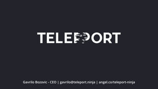 Gavrilo Bozovic - CEO | gavrilo@teleport.ninja | angel.co/teleport-ninja
 